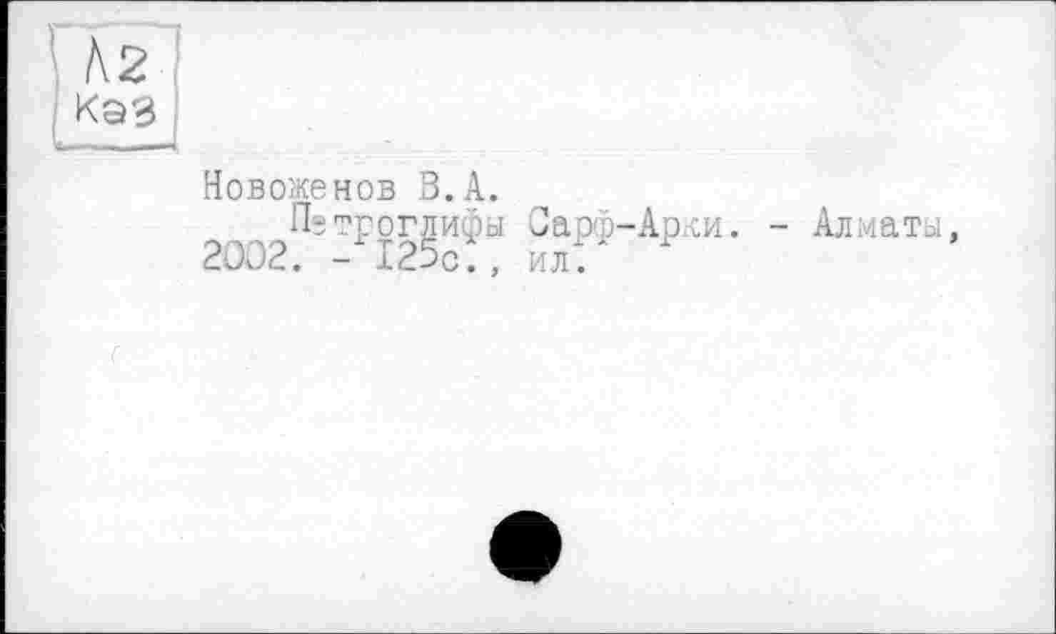 ﻿À2
КаЗ
Новоженов З.А.
Петроглифы Jaoi-Арси. - Алматы, 2002. -125с., ил.